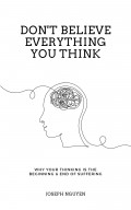 Don't Believe Everythink You Think : Why Your Thinking Is The Beginning & Of Suffering