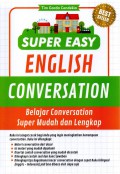 Super Easy English Conversation : Belajar Conversation Super Mudah Dan Lengkap