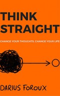 Think Straight : Change Your Thoughts, Change Your Life