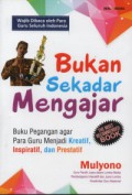 Bukan Sekedar Mengajar : Buku Pegangan Agar Para Guru Menjadi Kreatif, Inspiratif, dan Prestatif